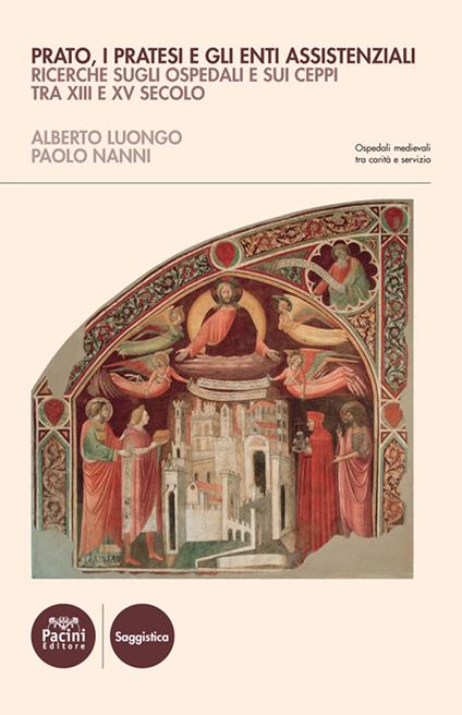 Prato, i Pratesi e gli enti assistenziali. Ricerche sugli ospedali e sui ceppi tra XIII e XV secolo - Alberto Luongo,Paolo Nanni - copertina