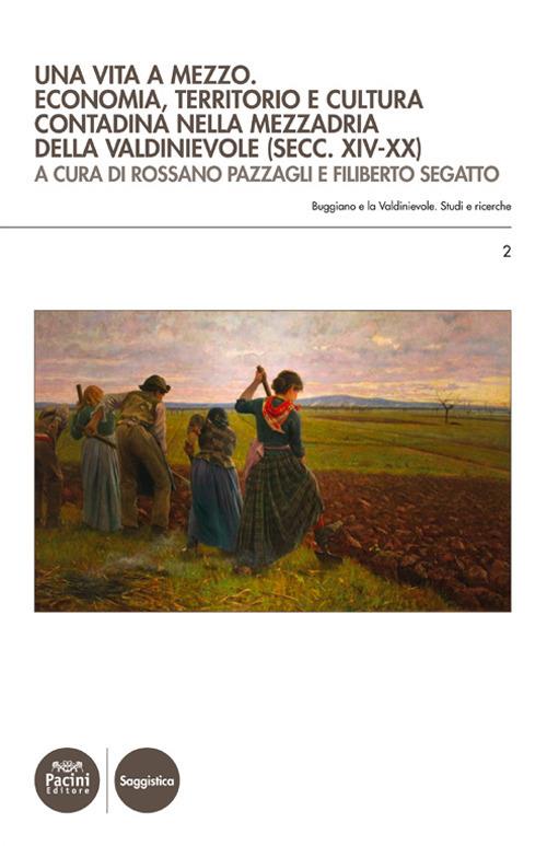 Una vita a mezzo. Economia, territorio e cultura contadina nella mezzadria della Valdinievole (secc. XIV-XX) - Rossano Pazzagli,Filiberto Segatto - copertina