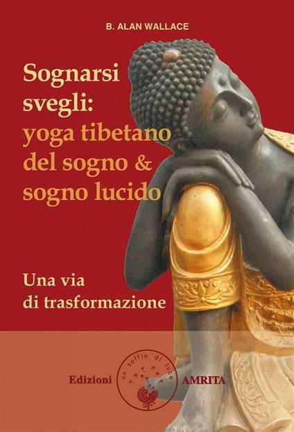 Sognarsi svegli. Yoga tibetano del sogno & sogno lucido. Una via di trasformazione - Brian Hodel,B. Alan Wallace - ebook