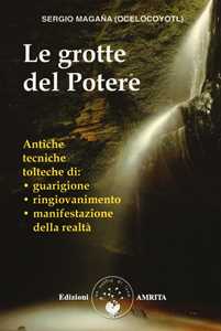 Image of Le grotte del potere. Antiche tecniche tolteche di guarigione, ringiovanimento e manifestazione della realtà