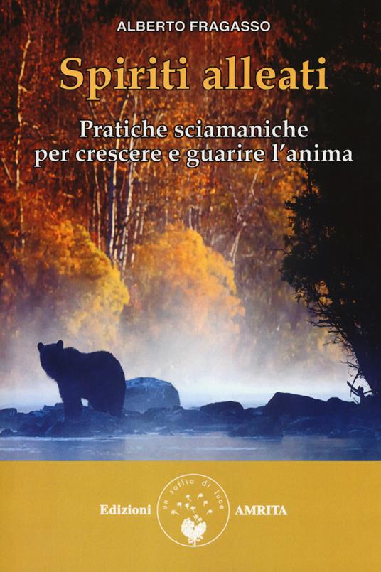 Spiriti alleati. Pratiche sciamaniche per crescere e guarire l'anima - Alberto Fragasso - copertina