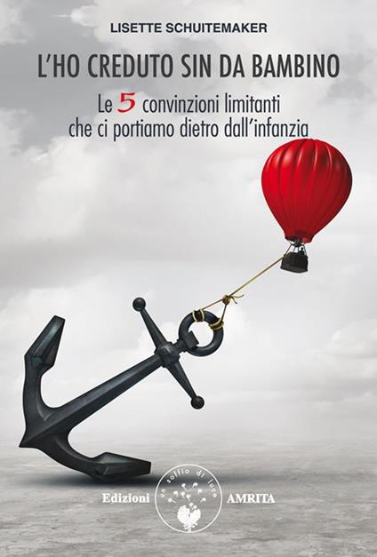 L' ho creduto sin da bambino. Le 5 convinzioni limitanti che ci portiamo dietro dall'infanzia - Lisette Schuitemaker,Alice Crocella - ebook