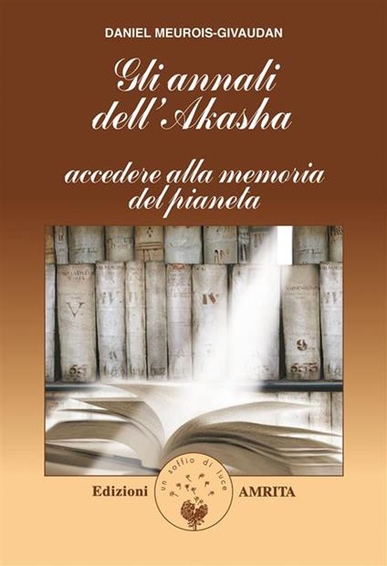 Gli annali di Akasha. Accedere alla memoria del pianeta - Daniel Meurois - ebook