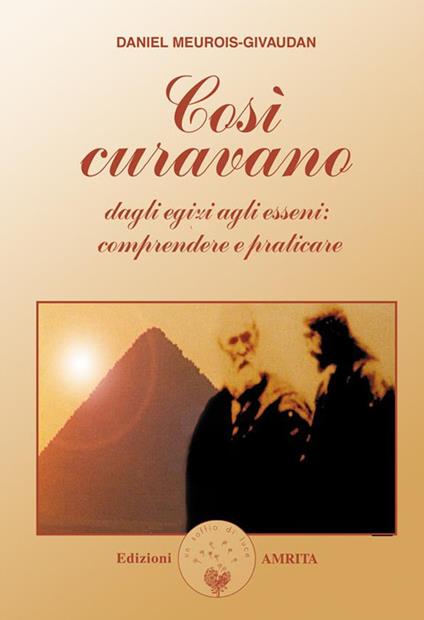 Così curavano. Dagli egizi agli esseni: comprendere e praticare - Daniel Meurois,D. Muggia - ebook