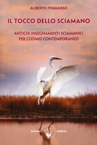 Il tocco dello sciamano. Antichi insegnamenti sciamanici per l'uomo  contemporaneo - Alberto Fragasso - Libro - Amrita - Ben-essere