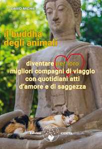 Image of Il buddha degli animali. Diventare per loro migliori compagni di viaggio con quotidiani atti d'amore e di saggezza