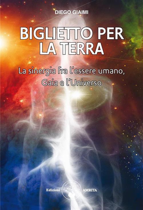 Biglietto per la Terra. La sinergia fra l'essere umano, Gaia e l'universo - Diego Giaimi - ebook