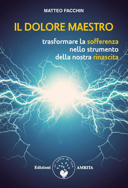 Il dolore maestro. Trasformare la sofferenza nello strumento della nostra rinascita - Matteo Facchin - copertina