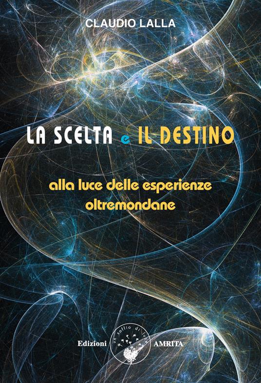 La scelta e il destino. Alla luce delle esperienze oltremondane - Claudio Lalla - ebook