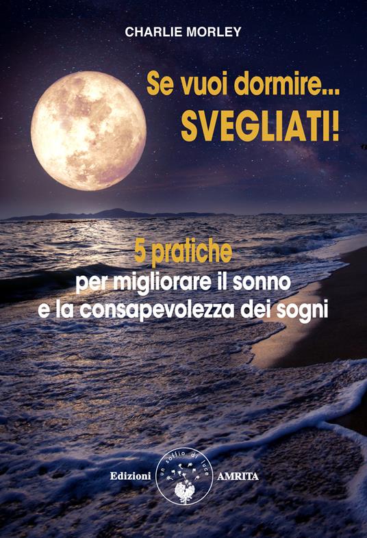 Se vuoi dormire... Svegliati! 5 pratiche per migliorare il sonno e la consapevolezza dei sogni - Charlie Morley,Alice Crocella - ebook