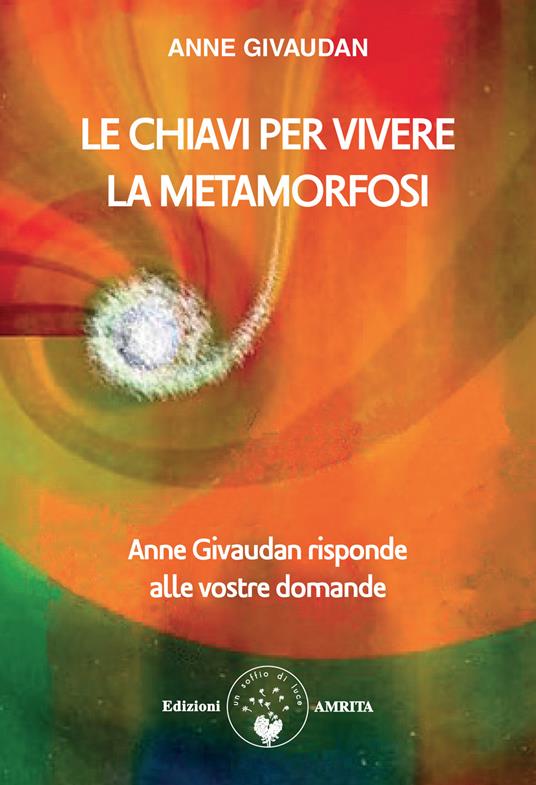 Le chiavi per vivere la metamorfosi. Anne Givaudan risponde alle vostre domande - Anne Givaudan - copertina