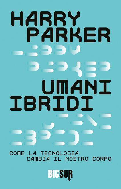 Umani ibridi. Come la tecnologia cambia il nostro corpo - Harry Parker - copertina