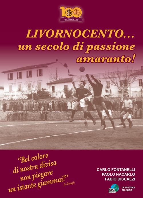 Livornocento... Un secolo di passione amaranto! - Carlo Fontanelli,Paolo Nacarlo,Fabio Discalzi - copertina