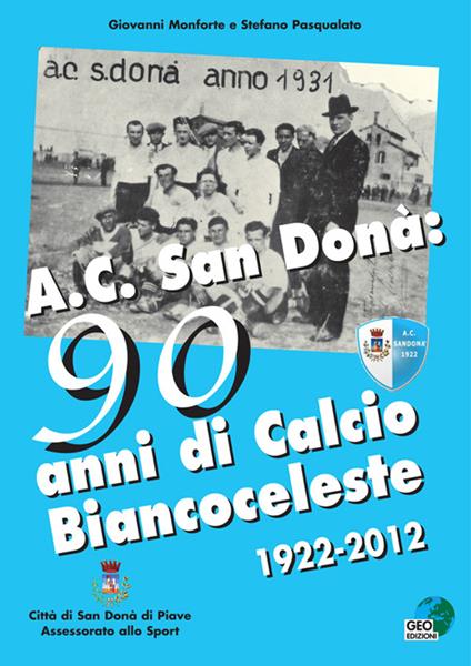 AC San Donà. 90 anni di calcio biancoceleste 1922-2012 - Giovanni Monforte,Stefano Pasqualato - copertina