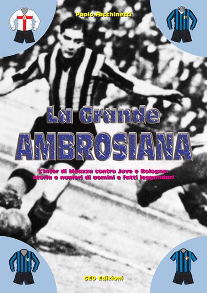 La grande ambrosiana. L'Inter di Meazza contro Juve e Bologna. Storia e numeri di uomini e fatti leggendari - Paolo Facchinetti - copertina