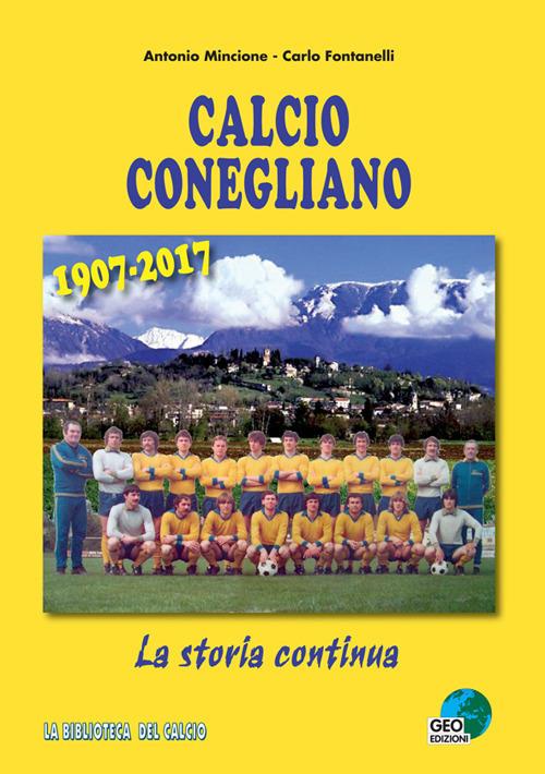 Calcio Conegliano 1907-2017. La storia continua. Ediz. illustrata - Antonio Mincione,Carlo Fontanelli - copertina