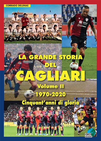 La grande storia del Cagliari. Ediz. illustrata. Vol. 2: 1970-2020. Cinquant'anni di gloria. - Corrado Delunas - copertina