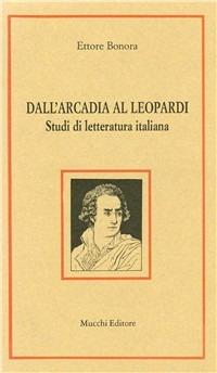 Dall'Arcadia al Leopardi. Studi di letteratura italiana - Ettore Bonora - copertina