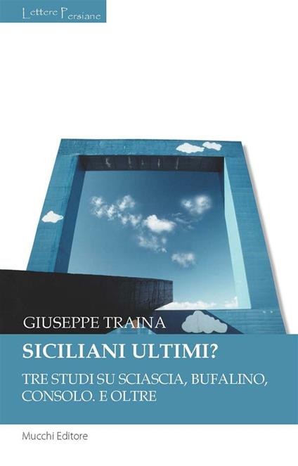 Siciliani ultimi? Tre studi su Sciascia, Bufalino, Consolo. E oltre - Giuseppe Traina - ebook