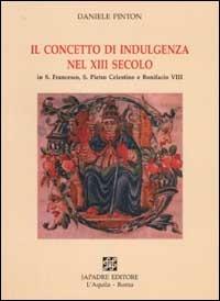 Il concetto di indulgenza nel XIII secolo in S. Francesco, S. Pietro Celestino e Bonifacio VIII - Daniele Pinton - copertina