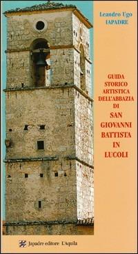 Guida storico-artistica dell'abbazia di san Giovanni Battista in Lucoli. Ediz. illustrata - Leandro U. Japadre - copertina