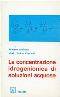 La concentrazione idrogenionica di soluzioni acquose - Romano Andruzzi,M. Emilio Cardinali - copertina