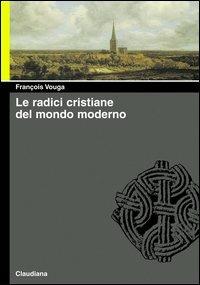 Le radici cristiane del mondo moderno. Le chiese delle origini e di oggi - François Vouga - copertina