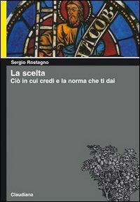 La scelta. Ciò in cui credi e la norma che ti dai - Sergio Rostagno - copertina