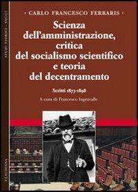 Scienza dell'amministrazione, critica del socialismo scientifico e teoria del decentramento. Scritti 1873-1898. Vol. 2 - Carlo F. Ferraris - copertina