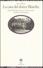 La casa del dottor Blanche. Storia di un luogo di cura e dei suoi ospiti, da Nerval a Maupassant