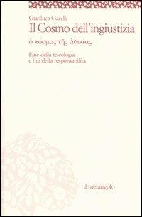 Il cosmo dell'ingiustizia. O cosmos tes adiachias. Fine della teologia e fini della responsabilità - Gianluca Garelli - copertina