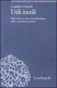 Utili inutili. Materiali per una riconsiderazione della condizione anziana - Guglielmo Giumelli - copertina