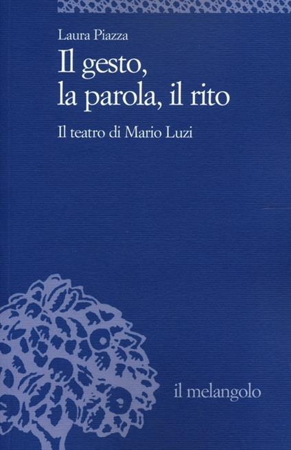 Il gesto, la parola, il rito. Il teatro di Mario Luzi - Laura Piazza - copertina