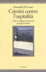 Crimini contro l'ospitalità. Vita e violenza nei centri per gli stranieri