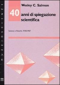 Quarant'anni di spiegazione scientifica. Scienza e filosofia 1948-1987 - Wesley C. Salmon - copertina