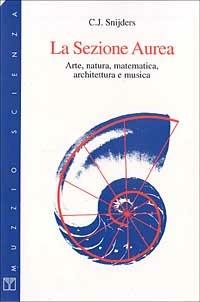 La sezione aurea. Arte, natura, matematica, architettura e musica - C. J.  Snijders - Libro - Franco Muzzio Editore - Muzzio biblioteca | IBS