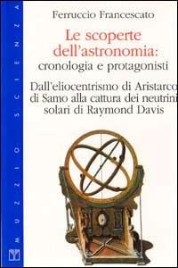 Le scoperte dell'astronomia. Cronologia e protagonisti - Ferruccio Francescato - copertina