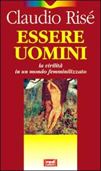 Essere uomini. La virilità in un mondo femminilizzato - Claudio Risé - copertina