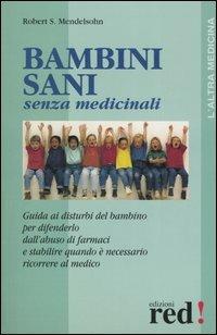 Bambini sani senza medicinali. Guida ai disturbi del bambino per difenderlo dall'abuso dei farmaci e stabilire quando è necessario ricorrere al medico - Robert S. Mendelsohn - copertina