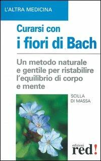 Curarsi con i fiori di Bach. La floriterapia: un metodo di cura naturale e gentile per ristabilire un salutare equilibrio tra il corpo e la mente - Scilla Di Massa - copertina