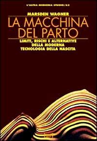 La macchina del parto. Limiti, rischi e alternative della moderna tecnologia della nascita - Marsden Wagner - copertina