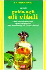 Guida agli oli vitali. Come utilizzarli nella dieta, nella cura di sé, nella soluzione dei più comuni disturbi