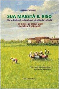 Sua maestà il riso. Storia, tradizioni, virtù salutari, usi culinari e curiosità - Alfredo Zavanone - copertina