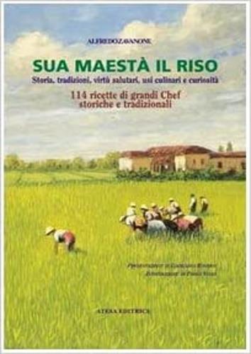 Sua maestà il riso. Storia, tradizioni, virtù salutari, usi culinari e curiosità. 138 ricette di grandi chef, storiche e tradizionali - Alfredo Zavanone - 2