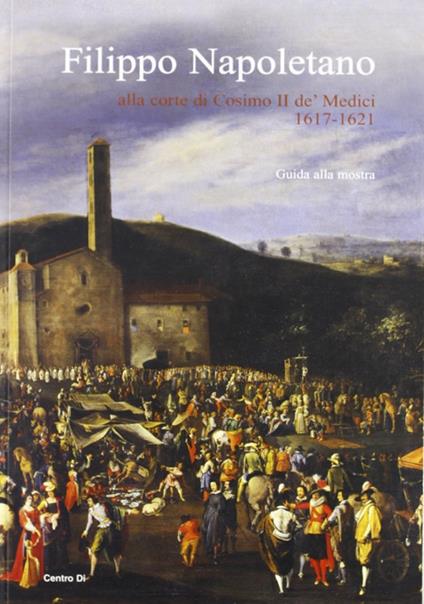 Filippo Napoletano alla corte di Cosimo II de' Medici: 1617-1621. Guida alla mostra (Firenze, 15 dicembre 2007-27 aprile 2008). Ediz. illustrata - copertina