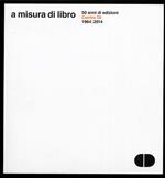 A misura di libro. 50 anni di edizioni Centro Di 1964-2014. Documentazione delle librerie Centro Di di Firenze e Roma 1970-1990