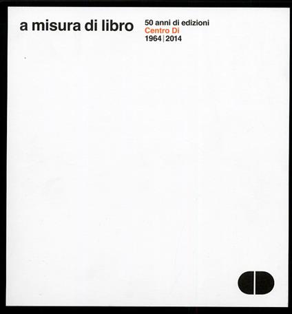 A misura di libro. 50 anni di edizioni Centro Di 1964-2014. Documentazione delle librerie Centro Di di Firenze e Roma 1970-1990 - copertina