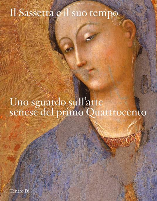 Il Sassetta e il suo tempo. Uno sguardo sull'arte senese del primo Quattrocento. Ediz. illustrata - copertina