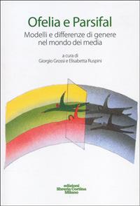 Ofelia e Parsifal. Modelli e differenze di genere nel mondo dei media - Giorgio Grossi,Elisabetta Ruspini - copertina