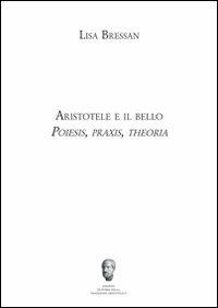 Aristotele e il bello. Poiesis, praxis, theoria - Lisa Bressan - copertina